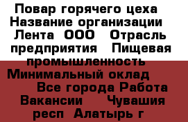 Повар горячего цеха › Название организации ­ Лента, ООО › Отрасль предприятия ­ Пищевая промышленность › Минимальный оклад ­ 29 987 - Все города Работа » Вакансии   . Чувашия респ.,Алатырь г.